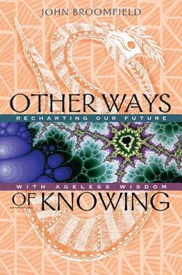 Read Online Other Ways of Knowing: Recharting Our Future with Ageless Wisdom - John Broomfield file in PDF