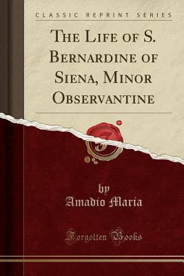 Read The Life of S. Bernardine of Siena, Minor Observantine (Classic Reprint) - Amadio Maria file in ePub