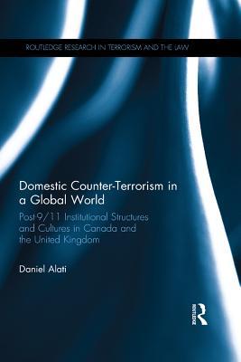 Read Online Domestic Counter-Terrorism in a Global World: Post-9/11 Institutional Structures and Cultures in Canada and the United Kingdom - Daniel Alati file in PDF