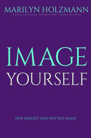 Download Image Yourself: Clarity, Release and Connection - Marilyn Holzmann | PDF