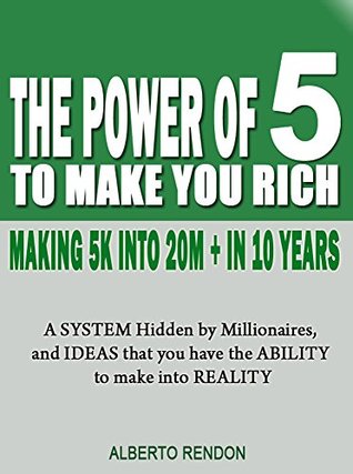 Download The Power Of 5 To Make You Rich: Making 5K Into 20M   In 10 Years - Alberto Rendon | PDF