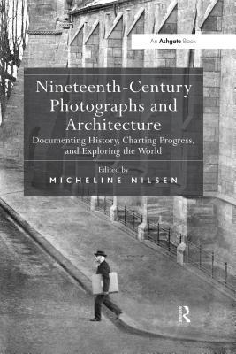 Read Nineteenth-Century Photographs and Architecture: Documenting History, Charting Progress, and Exploring the World - Micheline Nilsen file in PDF