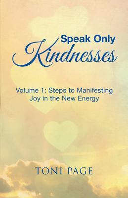 Read Speak Only Kindnesses: Steps to Manifesting Joy in the New Energy - Toni Page file in PDF