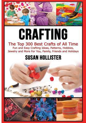 Read Crafting: The Top 300 Best Crafts: Fun and Easy Crafting Ideas, Patterns, Hobbies, Jewelry and More for You, Family, Friends and Holidays - Susan Hollister file in ePub