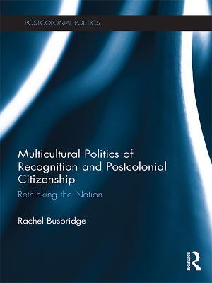 Read Multicultural Politics of Recognition and Postcolonial Citizenship: Rethinking the Nation - Rachel Busbridge file in PDF