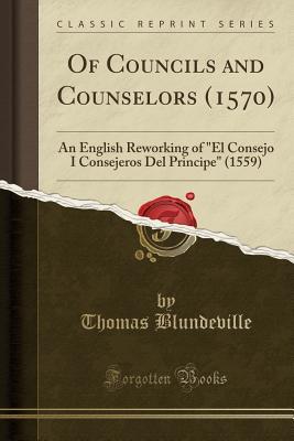 Download Of Councils and Counselors (1570): An English Reworking of El Consejo I Consejeros del Principe (1559) (Classic Reprint) - Thomas Blundeville file in ePub