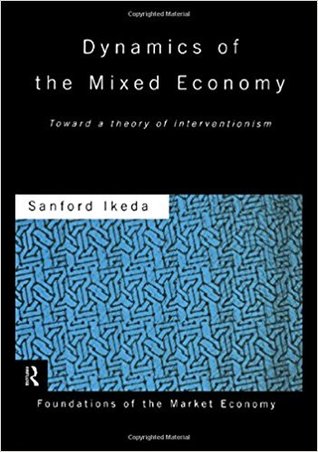 Read Dynamics of the Mixed Economy: Toward a Theory of Interventionism - Sanford Ikeda | ePub