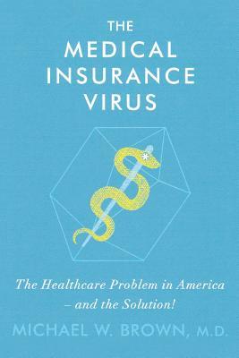 Read The Medical Insurance Virus: The Health Care Problem in America-and the Solution - Michael W. Brown | ePub
