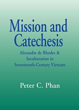 Read Mission and Catechesis: Alexandre de Rhodes & Inculturation in Seventeenth-Century Vietnam: Alexander De Rhodes and Inculturation in Seventeenth-century Vietnam (Faith and Cultures) - Peter C. Phan file in ePub