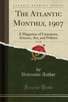 Read The Atlantic Monthly, 1907, Vol. 100: A Magazine of Literature, Science, Art, and Politics (Classic Reprint) - Unknown | PDF