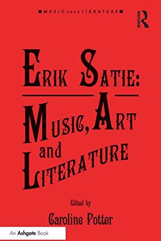 Full Download Erik Satie: Music, Art and Literature (Music and Literature) - Caroline Potter | PDF