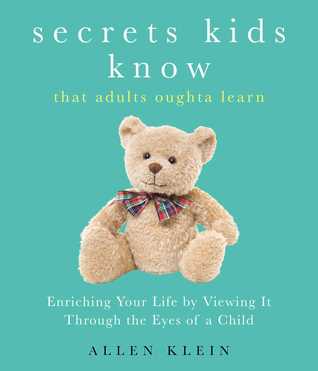 Read Online Secrets Kids KnowThat Adults Oughta Learn: Enriching Your Life by Viewing It Through The Eyes of a Child - Allen Klein | PDF