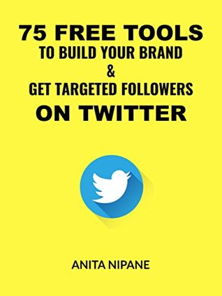 Read Online 75 Free Tools to Build Your Brand & Get Targeted Followers on Twitter - Anita Nipane | ePub