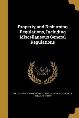 Read Online Property and Disbursing Regulations, Including Miscellaneous General Regulations - U.S. Army Signal Corps file in PDF