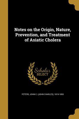 Download Notes on the Origin, Nature, Prevention, and Treatment of Asiatic Cholera - John C. Peters file in ePub