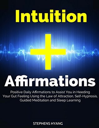 Read Online Intuition Affirmations: Positive Daily Affirmations to Assist You in Heeding Your Gut Feeling Using the Law of Attraction, Self-Hypnosis, Guided Meditation and Sleep Learning - Stephens Hyang file in ePub