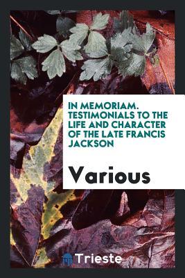 Read In Memoriam. Testimonials to the Life and Character of the Late Francis Jackson - Various | PDF