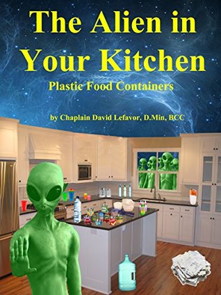 Read The Alien in Your Kitchen: Dangerous Plastic Food Containers - David Lefavor | ePub