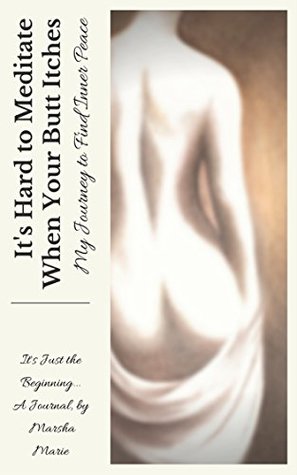 Full Download It's Hard to Meditate When Your Butt Itches: My Journey to Find Inner Peace: It's Just the Beginning - Marsha Marie | ePub