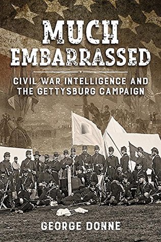 Read Online Much Embarrassed: Civil War, Intelligence and the Gettysburg Campaign (Wolverhampton Military Studies) - George Donne file in PDF