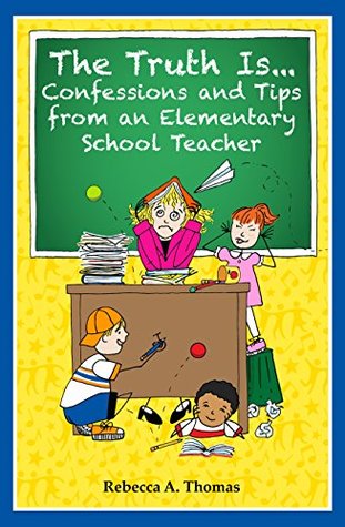 Read Online The Truth Is: Confessions and Tips from an Elementary School Teacher - Rebecca A. Thomas | PDF