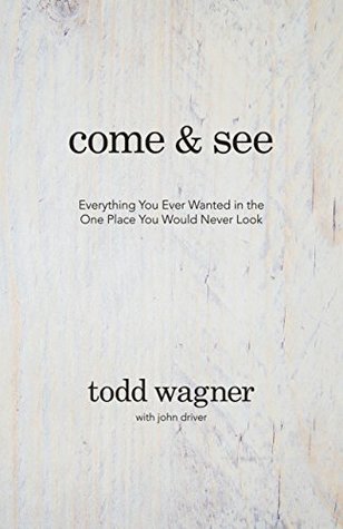 Read Come and See: Everything You Ever Wanted in the One Place You Would Never Look - Todd Wagner | PDF