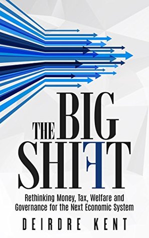 Read The Big Shift: Rethinking Money, Tax, Welfare and Governance for the Next Economic System. - Deirdre Kent | PDF