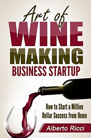 Download Art of Wine Making Business Startup: How to Start a Million Dollar Success from Home - Alberto Ricci | ePub