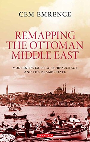 Download Remapping the Ottoman Middle East: Modernity, Imperial Bureaucracy and Islam - Cem Emrence file in ePub