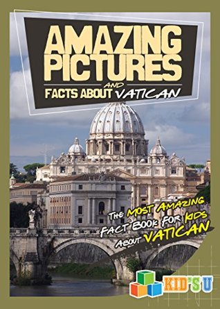 Read Amazing Pictures and Facts About Vatican City: The Most Amazing Facts for Kids About Vatican City (Kid's U) - Mina Kelly | PDF
