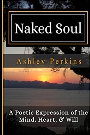 Read Online Naked Soul: A Poetic Expression of the Mind, Heart, & Will - Ashley Perkins | ePub