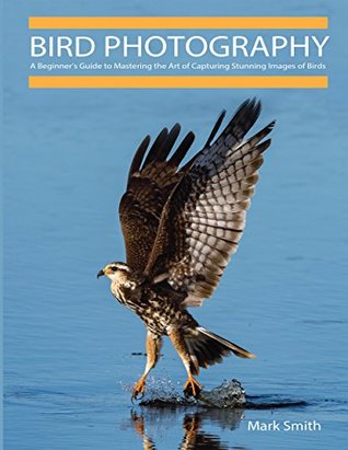 Download Bird Photography: A Beginner’s Guide to Mastering the Art of Capturing Stunning Images of Birds - Mark B. Smith | PDF