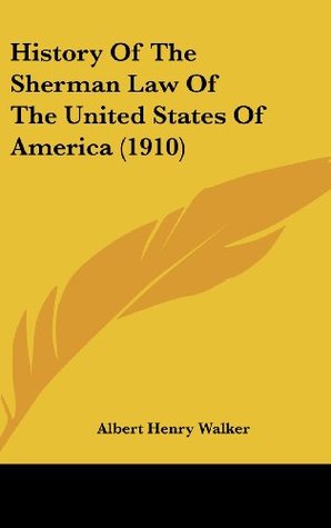 Read History Of The Sherman Law Of The United States Of America (1910) - Albert Henry Walker | PDF
