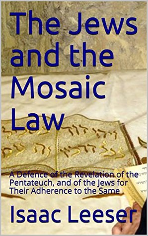 Read The Jews and the Mosaic Law: A Defence of the Revelation of the Pentateuch, and of the Jews for Their Adherence to the Same - Isaac Leeser | PDF