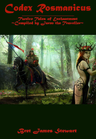 Full Download Codex Rosmanicus: Twelve Tales of Enchantment ~Compiled by Jaren the Traveller - Bret James Stewart file in ePub