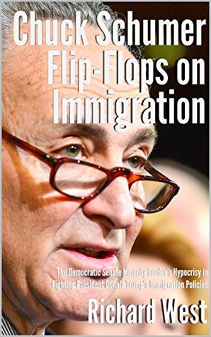 Read Chuck Schumer Flip-Flops on Immigration: The Democratic Senate Minority Leader’s Hypocrisy in Fighting President Donald Trump’s Immigration Policies [Article] - Richard West | ePub