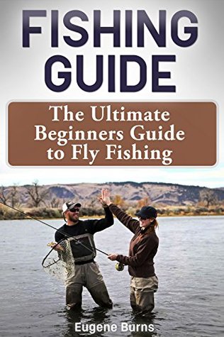 Read Fishing Guide: The Ultimate Beginners Guide to Fly Fishing - Eugene Burns file in PDF