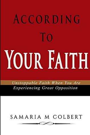 Read According To Your Faith: Unstoppable Faith When You Are Experiencing Great Opposition - Samaria M. Colbert | ePub