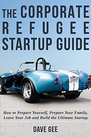 Full Download The Corporate Refugee Startup Guide: How to Prepare Yourself, Prepare Your Family, Leave Your Job and Build the Ultimate Startup. (Startup Guides Book 1) - Dave Gee | PDF
