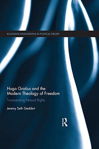 Full Download Hugo Grotius and the Modern Theology of Freedom: Transcending Natural Rights (Routledge Innovations in Political Theory) - Jeremy Seth Geddert file in PDF