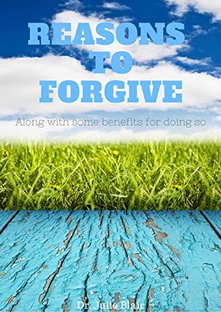 Full Download Reasons to Forgive: Along with some benefits for doing so - Dr. Julie Blair | ePub