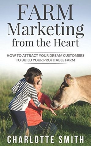 Read Farm Marketing from the Heart: How to attract your dream customers and build your profitable farm. - Charlotte Smith | PDF