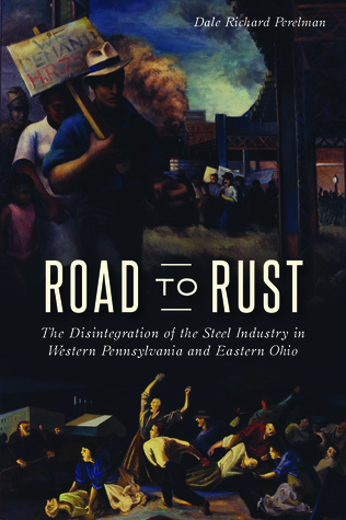Full Download Road to Rust: The Disintegration of the Steel Industry in Western Pennsylvania and Eastern Ohio - Dale Richard Perelman file in PDF