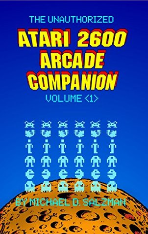 Read Online The Unauthorized Atari 2600 Arcade Companion Volume 1: 33 Of Your Favorite Arcade Games Ported To The Atari 2600 - Michael D. Salzman file in PDF