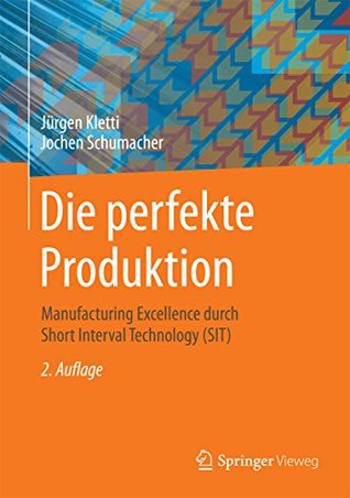 Read Online Die perfekte Produktion: Manufacturing Excellence durch Short Interval Technology (SIT) - Jürgen Kletti file in PDF