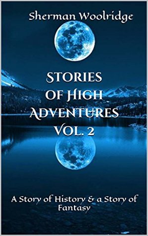 Read Stories of High Adventures Vol. 2: A Story of History & a Story of Fantasy - Sherman Woolridge file in ePub