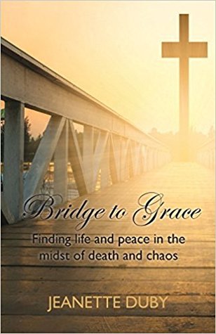Read Online Bridge to Grace: Finding life and peace in the midst of death and chaos - Jeanette Duby | PDF