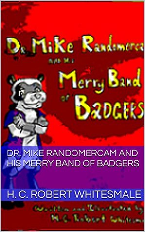 Full Download Dr. Mike Randomercam and his Merry Band of Badgers - H. C. Robert Whitesmale file in ePub