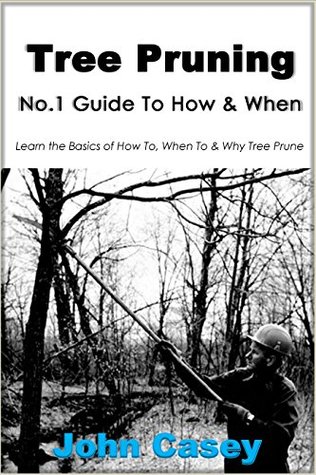 Full Download TREE PRUNING: No.1 Guide To: How, Why & When (Tree pruning, how to prune, pruning tree, shrub pruning, flower pruning, prune, step-by-step, garden, when to prune, why prune, pruning tools) - John Casey file in ePub