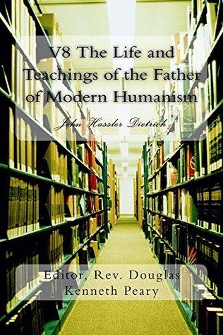 Full Download V8 The Life and Teachings of the Father of Modern Humanism: John Hassler Dietrich - John Dietrich | ePub